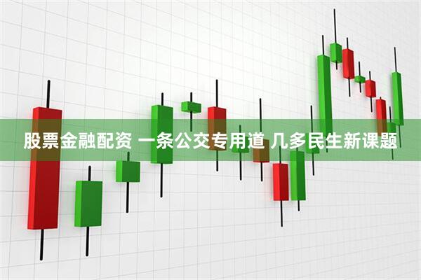 股票金融配资 一条公交专用道 几多民生新课题