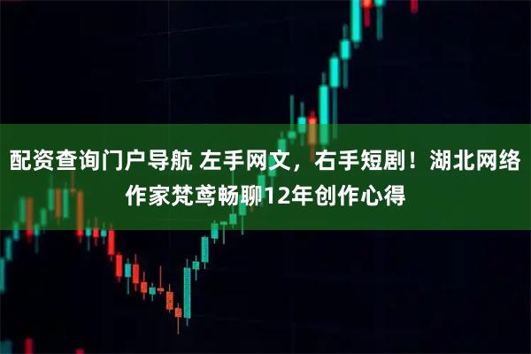 配资查询门户导航 左手网文，右手短剧！湖北网络作家梵鸢畅聊12年创作心得