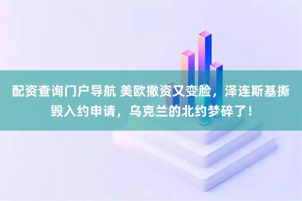 配资查询门户导航 美欧撤资又变脸，泽连斯基撕毁入约申请，乌克兰的北约梦碎了！