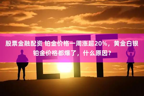 股票金融配资 铂金价格一周涨超20%，黄金白银铂金价格都爆了，什么原因？