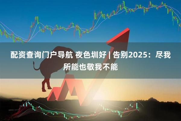 配资查询门户导航 夜色圳好 | 告别2025：尽我所能也敬我不能