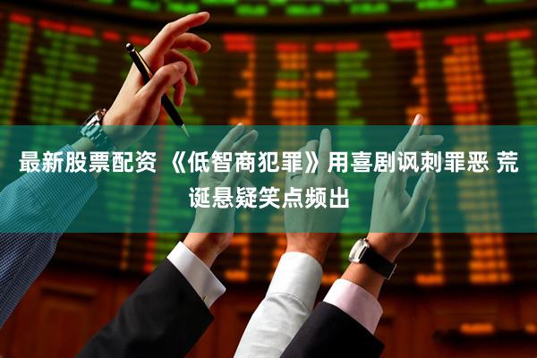 最新股票配资 《低智商犯罪》用喜剧讽刺罪恶 荒诞悬疑笑点频出