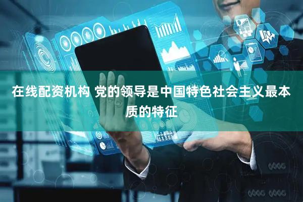 在线配资机构 党的领导是中国特色社会主义最本质的特征