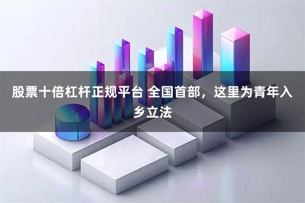 股票十倍杠杆正规平台 全国首部，这里为青年入乡立法
